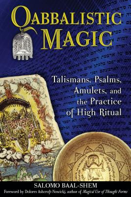 Qabbalistic Magic: Talismans, Psalms, Amulets, and the Practice of High Ritual - Baal-Shem, Salomo, and Ashcroft-Nowicki, Dolores (Foreword by)