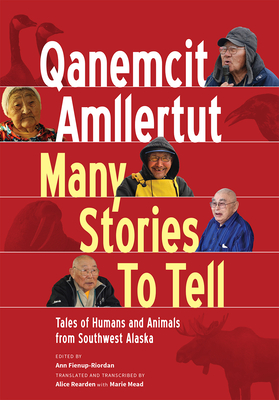 Qanemcit Amllertut/Many Stories to Tell: Tales of Humans and Animals from Southwest Alaska - Fienup-Riordan, Ann, and Rearden, Alice (Editor)