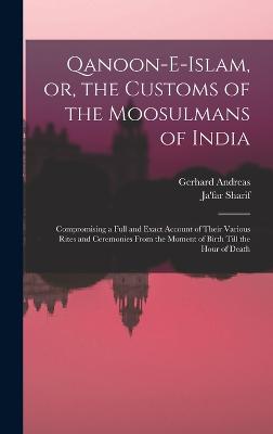 Qanoon-e-Islam, or, the Customs of the Moosulmans of India: Compromising a Full and Exact Account of Their Various Rites and Ceremonies From the Moment of Birth Till the Hour of Death - Ja'far Sharif (Creator), and Herklots, Gerhard Andreas 1790-1834