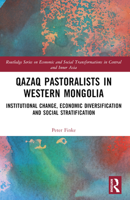 Qazaq Pastoralists in Western Mongolia: Institutional Change, Economic Diversification and Social Stratification - Finke, Peter