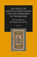 Qazaql?q, or Ambitious Brigandage, and the Formation of the Qazaqs: State and Identity in Post-Mongol Central Eurasia