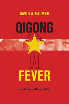 Qigong Fever: Body, Science, and Utopia in China - Palmer, David