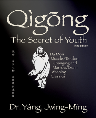 Qigong Secret of Youth 3rd. Ed.: Da Mo's Muscle/Tendon Changing and Marrow/Brain Washing Classics - Yang, Jwing-Ming, Dr.