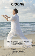 Qigong: The Beginners Guide A Path Through Meditation Training & Breathing Techniques.