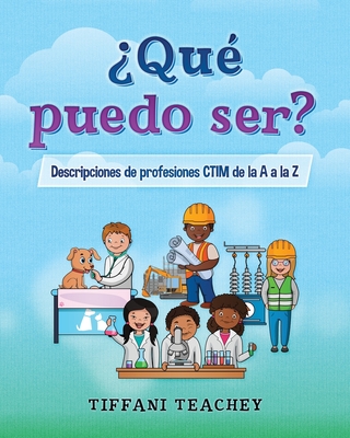 ?Qu? puedo ser? Descripciones de profesiones CTIM de la A a la Z: What Can I Be? STEM Careers from A to Z (Spanish) - Teachey, Tiffani