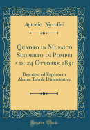 Quadro in Musaico Scoperto in Pompei a Di 24 Ottobre 1831: Descritto Ed Esposto in Alcune Tavole Dimostrative (Classic Reprint)