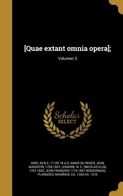 [Quae Extant Omnia Opera];; Volumen 3 - Ovid, 43 B C -17 or 18 a D (Creator), and Amar Du Rivier, Jean Augustin 1765-1837 (Creator), and Lemaire, N E (Nicolas Eloi) 1767-1832 (Creator)