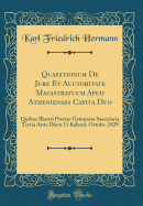 Quaestionum de Jure Et Auctoritate Magistratuum Apud Athenienses Capita Duo: Quibus Illustri Patriae Gymnasio Saecularia Tertia Ante Diem 11 Kalend. Octobr. 1829 (Classic Reprint)