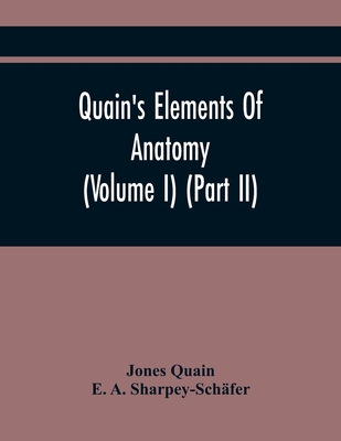 Quain'S Elements Of Anatomy (Volume I) (Part Ii) - Quain, Jones, and A Sharpey-Schfer, E