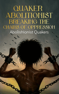 Quaker Abolitionist Breaking the Chains of Oppression: Abolishionist Quakers