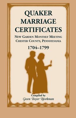 Quaker Marriage Certificates: New Garden Monthly Meeting, Chester County, Pennsylvania, 1704-1799 - Bjorkman, Gwen Boyer