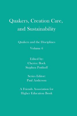 Quakers, Creation Care, and Sustainability: Quakers and the Disciplines: Volume 6 - Potthoff, Stephen, and Anderson, Paul (Editor), and Artinian-Kaiser, Rebecca