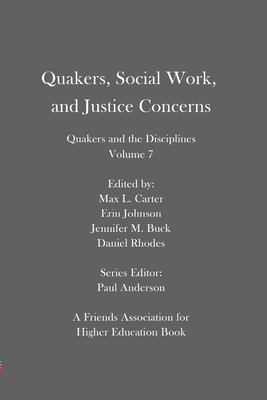 Quakers, Social Work, and Justice Concerns: Quakers and the Disciplines: Volume 7 - Johnson, Erin (Editor), and Buck, Jennifer M, and Rhodes, Daniel