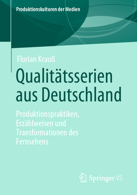 Qualittsserien Aus Deutschland: Produktionspraktiken, Erzhlweisen Und Transformationen Des Fernsehens - Krau, Florian
