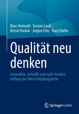 Qualit?t Neu Denken: Innovative, Virtuelle Und Agile Ans?tze Entlang Der Wertschpfungskette - Helmold, Marc, and Laub, Torsten, and Flashar, Bernd