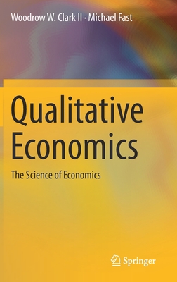 Qualitative Economics: The Science of Economics - Clark II, Woodrow W, and Fast, Michael