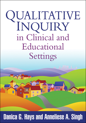 Qualitative Inquiry in Clinical and Educational Settings - Hays, Danica G, PhD, and Singh, Anneliese A, PhD