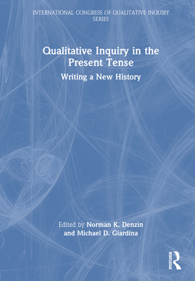 Qualitative Inquiry in the Present Tense: Writing a New History - Denzin, Norman K (Editor), and Giardina, Michael D (Editor)