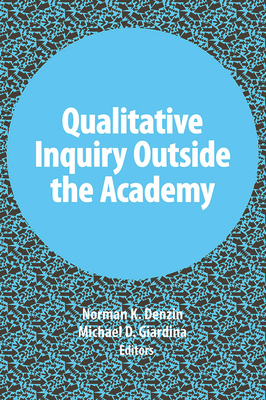 Qualitative Inquiry Outside the Academy - Denzin, Norman K, Dr. (Editor), and Giardina, Michael D (Editor)