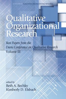 Qualitative Organizational Research Best Papers From the Davis Conference on Qualitative Research, Volume 3 - Bechky, Beth A (Editor), and Elsbach, Kimberly D (Editor)