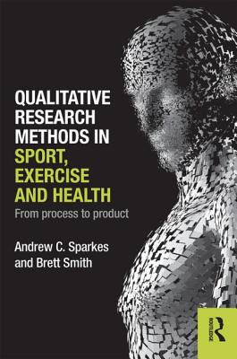 Qualitative Research Methods in Sport, Exercise and Health: From Process to Product - Sparkes, Andrew C., and Smith, Brett