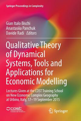 Qualitative Theory of Dynamical Systems, Tools and Applications for Economic Modelling: Lectures Given at the Cost Training School on New Economic Complex Geography at Urbino, Italy, 17-19 September 2015 - Bischi, Gian Italo (Editor), and Panchuk, Anastasiia (Editor), and Radi, Davide (Editor)