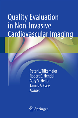 Quality Evaluation in Non-Invasive Cardiovascular Imaging - Tilkemeier, Peter L (Editor), and Hendel, Robert C, MD (Editor), and Heller, Gary V, Dr., MD, PhD (Editor)