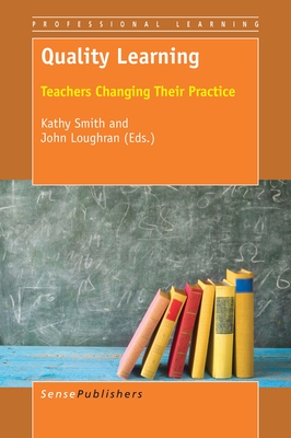 Quality Learning: Teachers Changing Their Practice - Smith, Kathy, and Loughran, J John