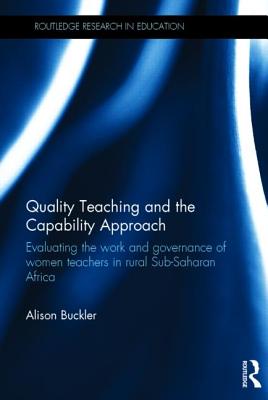 Quality Teaching and the Capability Approach: Evaluating the work and governance of women teachers in rural Sub-Saharan Africa - Buckler, Alison