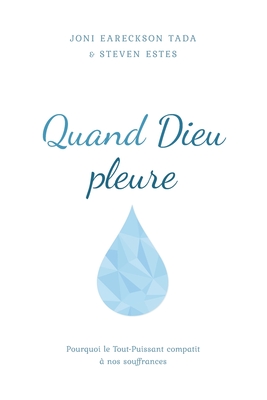 Quand Dieu pleure: Pourquoi le Tout-Puissant compatit ? nos souffrances - Estes, Steven, and Tada, Joni Eareckson