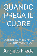 Quando Prega Il Cuore: Scoprire La Forza Della Preghiera Autentica