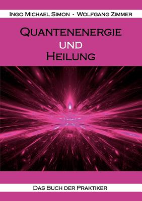 Quantenenergie und Heilung: Das Buch der Praktiker - Simon, Ingo Michael, and Zimmer, Wolfgang