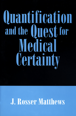 Quantification and the Quest for Medical Certainty - Mathews, J Rosser