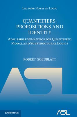 Quantifiers, Propositions and Identity: Admissible Semantics for Quantified Modal and Substructural Logics - Goldblatt, Robert