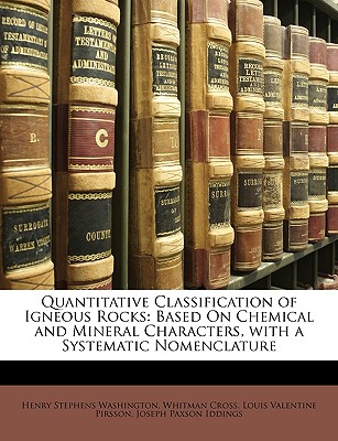 Quantitative Classification of Igneous Rocks: Based on Chemical and Mineral Characters, with a Systematic Nomenclature - Washington, Henry Stephens, and Cross, Whitman, and Pirsson, Louis Valentine