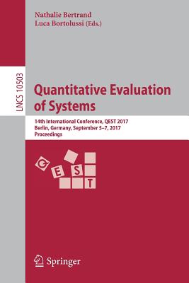 Quantitative Evaluation of Systems: 14th International Conference, Qest 2017, Berlin, Germany, September 5-7, 2017, Proceedings - Bertrand, Nathalie (Editor), and Bortolussi, Luca (Editor)