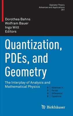 Quantization, Pdes, and Geometry: The Interplay of Analysis and Mathematical Physics - Bahns, Dorothea (Editor), and Bauer, Wolfram (Editor), and Witt, Ingo (Editor)