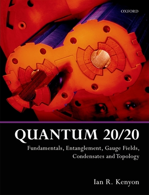 Quantum 20/20: Fundamentals, Entanglement, Gauge Fields, Condensates and Topology - Kenyon, Ian R.