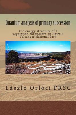 Quantum analysis of primary succession: The energy structure of a vegetation chronosere in Hawaii Volcanoes National Park - Orloci Frsc, Laszlo