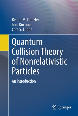 Quantum Collision Theory of Nonrelativistic Particles: An Introduction - Dreizler, Reiner M., and Kirchner, Tom, and Ldde, Cora S.