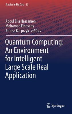 Quantum Computing: An Environment for Intelligent Large Scale Real Application - Hassanien, Aboul Ella (Editor), and Elhoseny, Mohamed (Editor), and Kacprzyk, Janusz (Editor)