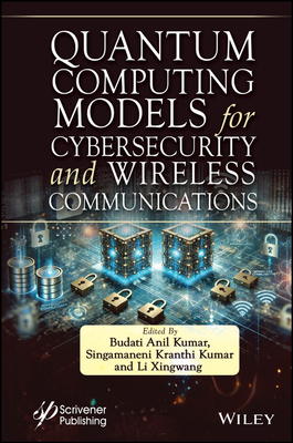 Quantum Computing Models for Cybersecurity and Wireless Communications - Kumar, Budati Anil (Editor), and Kumar, Singamaneni Kranthi (Editor), and Xingwang, Li (Editor)