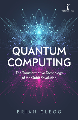 Quantum Computing: The Transformative Technology of the Qubit Revolution - Clegg, Brian