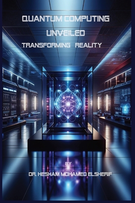 Quantum Computing Unveiled: Transforming Reality: Transforming Reality - Elsherif, Hesham Mohamed, Dr.