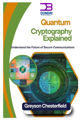 Quantum Cryptography Explained: Understand the Future of Secure Communications - Chesterfield, Greyson