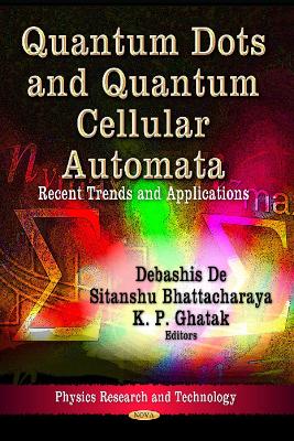 Quantum Dots & Quantum Cellular Automata: Recent Trends & Applications - De, Debashis (Editor), and Bhattacharaya, Sitanshu (Editor), and Ghatak, K P (Editor)