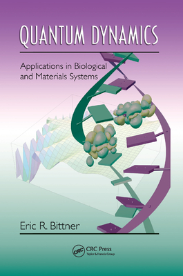 Quantum Dynamics: Applications in Biological and Materials Systems - Bittner, Eric R.