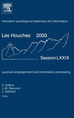 Quantum Entanglement and Information Processing: Lecture Notes of the Les Houches Summer School 2003 Volume 79 - Esteve, Daniel, and Raimond, Jean-Michel, and Dalibard, Jean