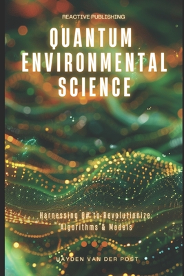 Quantum Environmental Science: Harnessing Q# to Revolutionize Algorithms & Models - Publishing, Reactive, and Schwartz, Alice (Editor), and Van Der Post, Hayden