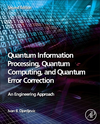 Quantum Information Processing, Quantum Computing, and Quantum Error Correction: An Engineering Approach - Djordjevic, Ivan B